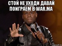 стой не уходи давай поиграем в war.ma 