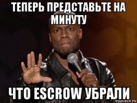 теперь представьте на минуту что escrow убрали