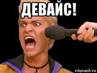 девайс! 