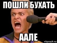 пошли бухать аале