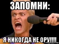 запомни: я никогда не ору!!!!