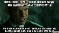 неужели вы верите что выиграете харду, или вам просто хочется насосать? так в чем же миссия, может быть, вы откроете? это победа, может быть, ммр, или вы верите в пик?