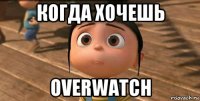 когда хочешь overwatch