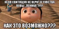 неля свитящук не верит в чувства вовы ,,ленина''??? как это возможно???