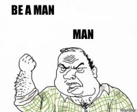 be a man man