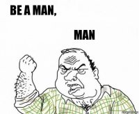 be a man, man