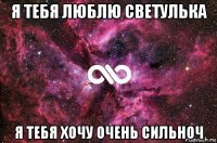 я тебя люблю светулька я тебя хочу очень сильноч