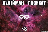 сулейман + пасихат <3