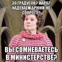 30 градусов? жара? надеваем брюки, не сопреете! вы сомневаетесь в министерстве?