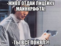 -живо отдай лицейку майнкрафта! -ты всё понял?!