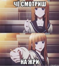 чё смотриш на жри