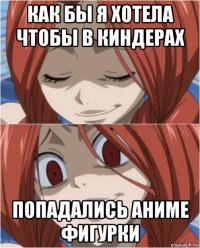 как бы я хотела чтобы в киндерах попадались аниме фигурки