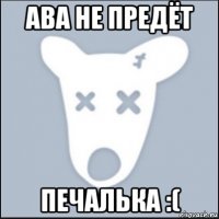 ава не предёт печалька :(