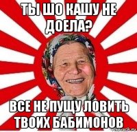 ты шо кашу не доела? все не пущу ловить твоих бабимонов