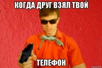 когда друг взял твой телефон