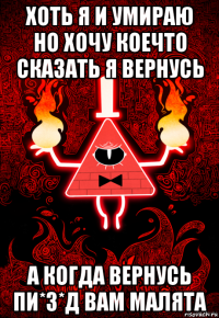 хоть я и умираю но хочу коечто сказать я вернусь а когда вернусь пи*з*д вам малята