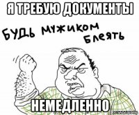 я требую документы немедленно