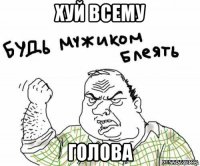 хуй всему голова