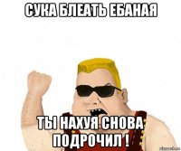 сука блеать ебаная ты нахуя снова подрочил !