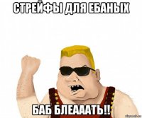 стрейфы для ебаных баб блеааать!!