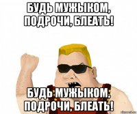 будь мужыком, подрочи, блеать! будь мужыком, подрочи, блеать!