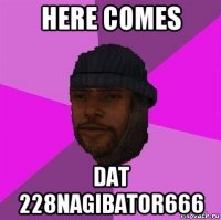 here comes dat 228nagibator666