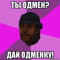 ты одмен? дай одменку!