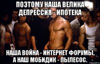 поэтому наша велика депрессия - ипотека наша война - интернет форумы, а наш мобидик - пылесос.