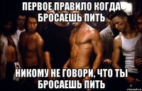 первое правило когда бросаешь пить никому не говори, что ты бросаешь пить