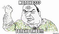 молоко??? только пиво!!!