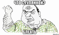 что с гулянкой? блеать