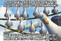 розыгрыш? а когда розыгрыш? а что разыгрывать будешь? а условия какие? как игра? а розыгрыш будет? а когда ? а как выйграть? а что нужно сделать?