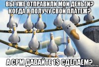 вы уже отправили мои деньги? когда я получу свой платеж? а cpm давайте 1$ сделаем?
