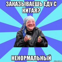 заказываешь еду с китая? ненормальный