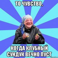 то чувство, когда клубный сундук вечно пуст