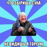 что зыришь сука не видишь я торгую