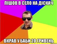 пішов в село на діскач вкрав у баби 20 гривень