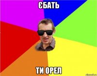 єбать ти орел