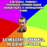 в автобусах, трамваях і тролейбусах справжні пацани завжди сидять із заплющенними очима, бо їм боляче дивитись, як дівчата стоять!