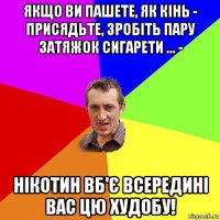 якщо ви пашете, як кінь - присядьте, зробіть пару затяжок сигарети ... - нікотин вб'є всередині вас цю худобу!