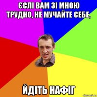 єслі вам зі мною трудно, не мучайте себе, йдіть нафіг