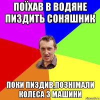 поїхав в водяне пиздить соняшник поки пиздив,познімали колеса з машини