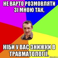 не варто розмовляти зі мною так, ніби у вас знижки в травматології.