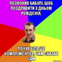 позвонив бабулі, шоб поздравити з дньом рождєнія, почув більше комплімєнтов, чим сказав сам