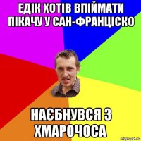 едік хотів впіймати пікачу у сан-франціско наєбнувся з хмарочоса