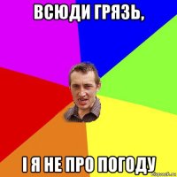 всюди грязь, і я не про погоду