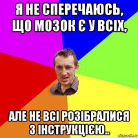 я не сперечаюсь, що мозок є у всіх, але не всі розібралися з інструкцією..