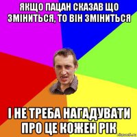 якщо пацан сказав що зміниться, то він зміниться і не треба нагадувати про це кожен рік