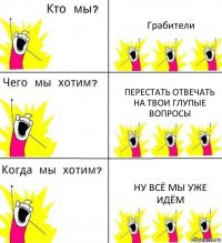 Грабители Перестать отвечать на твои глупые вопросы Ну всё мы уже идём