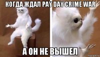 когда ждал pay day crime war а он не вышел